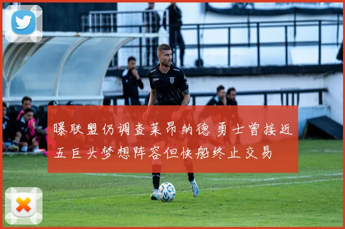 曝联盟仍调查莱昂纳德 勇士曾接近五巨头梦想阵容但快船终止交易