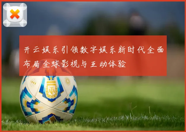 开云娱乐引领数字娱乐新时代全面布局全球影视与互动体验
