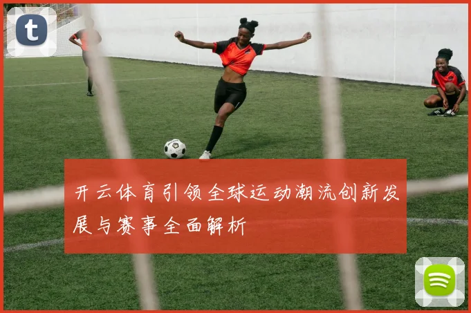 开云体育引领全球运动潮流创新发展与赛事全面解析