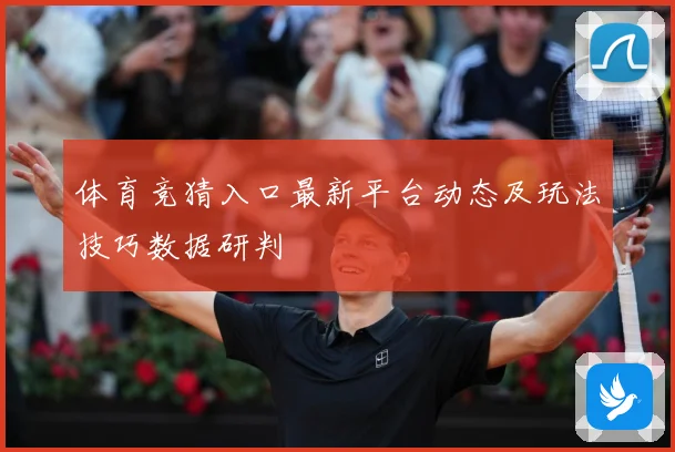 体育竞猜入口最新平台动态及玩法技巧数据研判