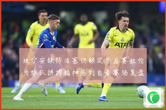 坎宁安缺阵活塞仍锁定季后赛杜伦为球队拼搏精神感到自豪赛场复盘