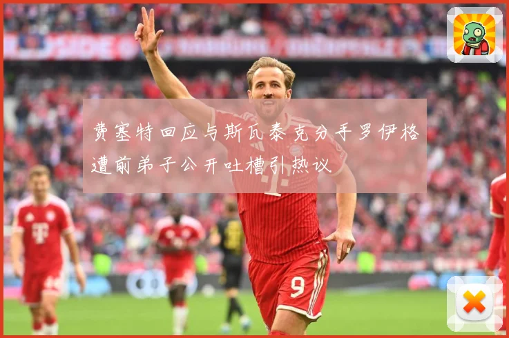 费塞特回应与斯瓦泰克分手罗伊格遭前弟子公开吐槽引热议