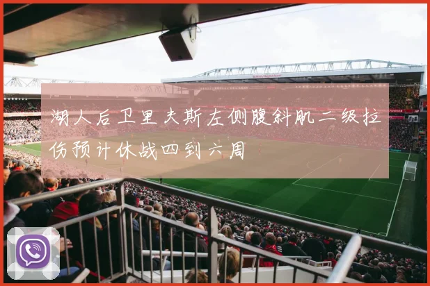 湖人后卫里夫斯左侧腹斜肌二级拉伤预计休战四到六周