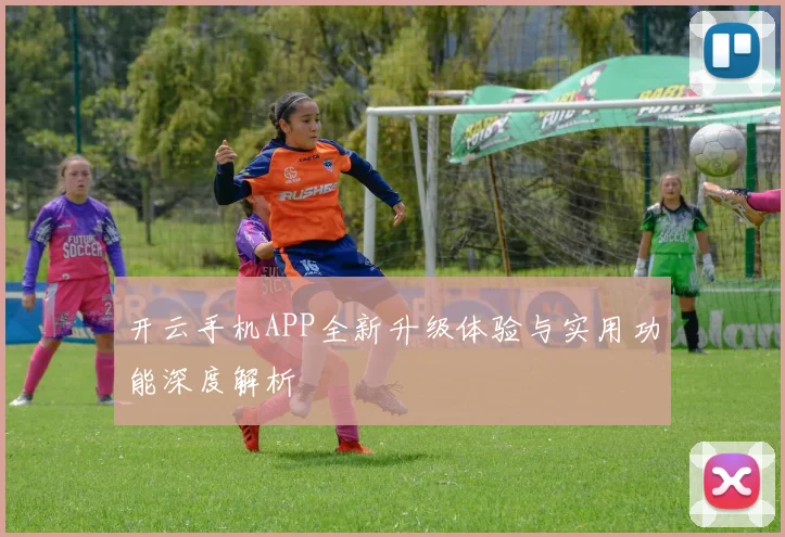 开云手机APP全新升级体验与实用功能深度解析