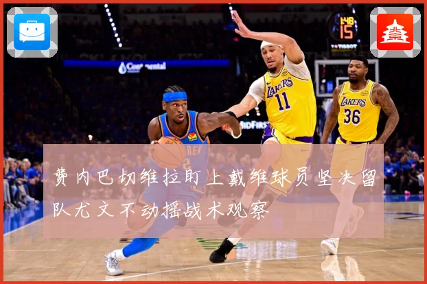 费内巴切维拉盯上戴维球员坚决留队尤文不动摇战术观察