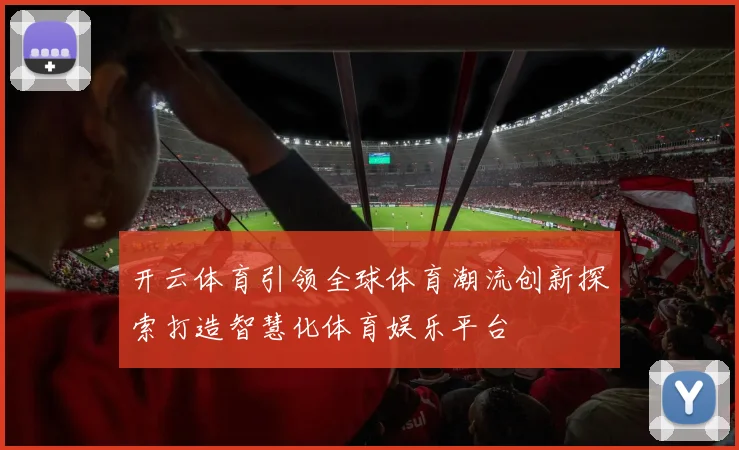 开云体育引领全球体育潮流创新探索打造智慧化体育娱乐平台