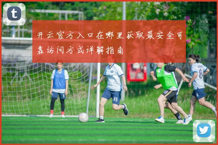 开云官方入口在哪里获取最安全可靠访问方式详解指南