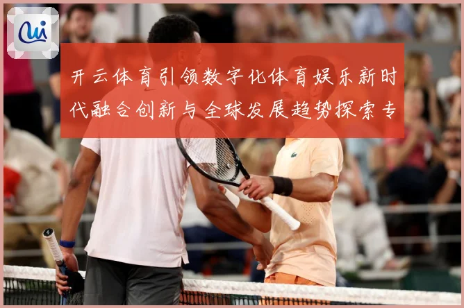 开云体育引领数字化体育娱乐新时代融合创新与全球发展趋势探索专题观察