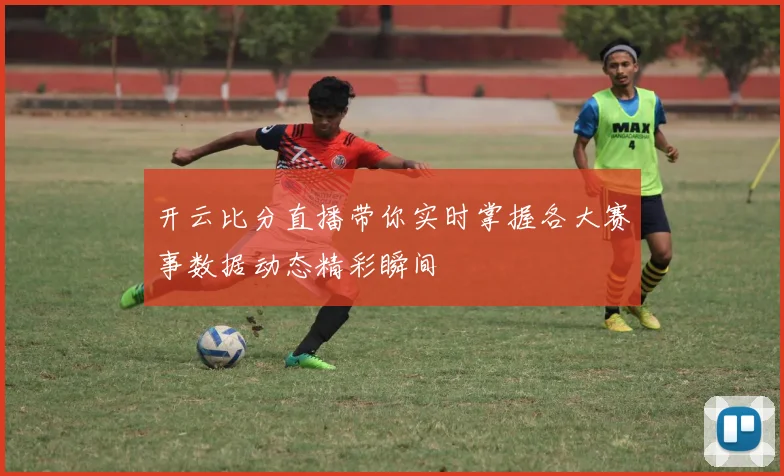 开云比分直播带你实时掌握各大赛事数据动态精彩瞬间