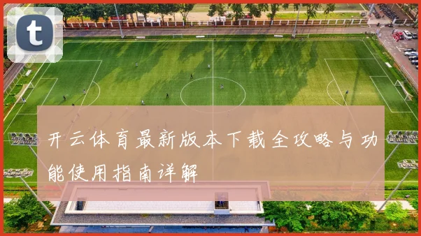 开云体育最新版本下载全攻略与功能使用指南详解