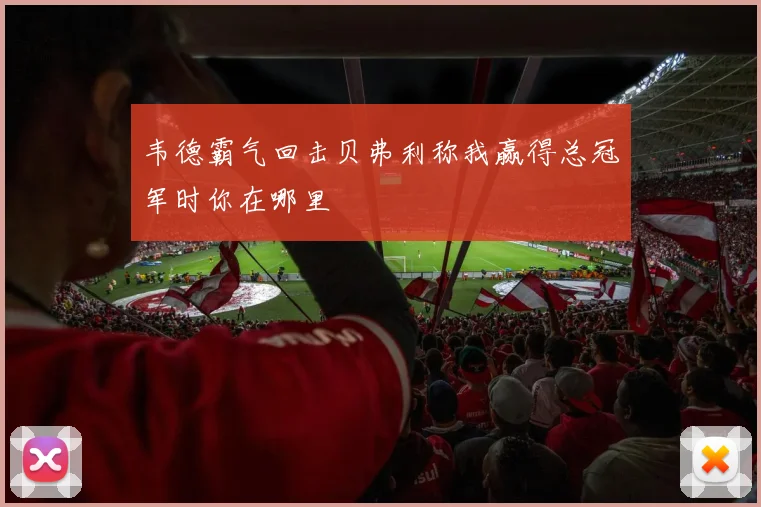 韦德霸气回击贝弗利称我赢得总冠军时你在哪里