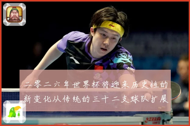二零二六年世界杯将迎来历史性的新变化从传统的三十二支球队扩展数据研判