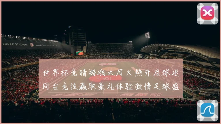 世界杯竞猜游戏大厅火热开启球迷同台竞技赢取豪礼体验激情足球盛宴