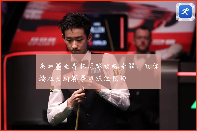 美加墨世界杯买球攻略全解，助你精准分析赛事与投注技巧