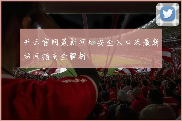 开云官网最新网址安全入口及最新访问指南全解析