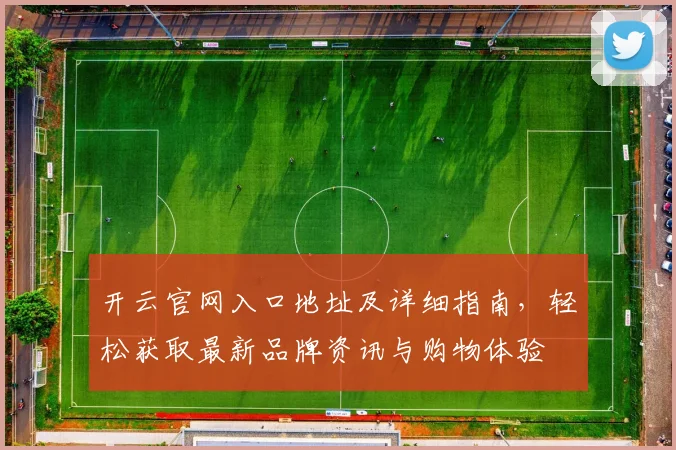 开云官网入口地址及详细指南，轻松获取最新品牌资讯与购物体验