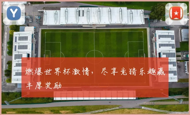 燃爆世界杯激情，尽享竞猜乐趣赢丰厚奖励
