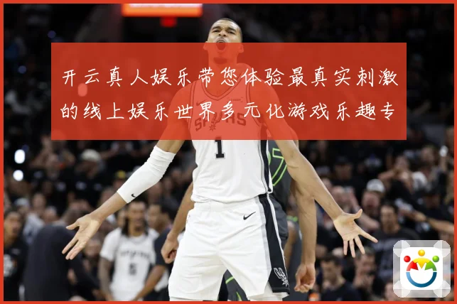 开云真人娱乐带您体验最真实刺激的线上娱乐世界多元化游戏乐趣专题观察