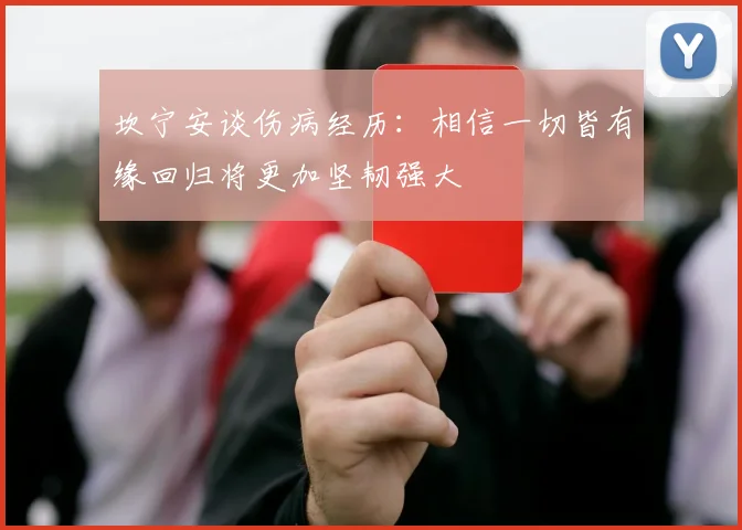 坎宁安谈伤病经历：相信一切皆有缘回归将更加坚韧强大