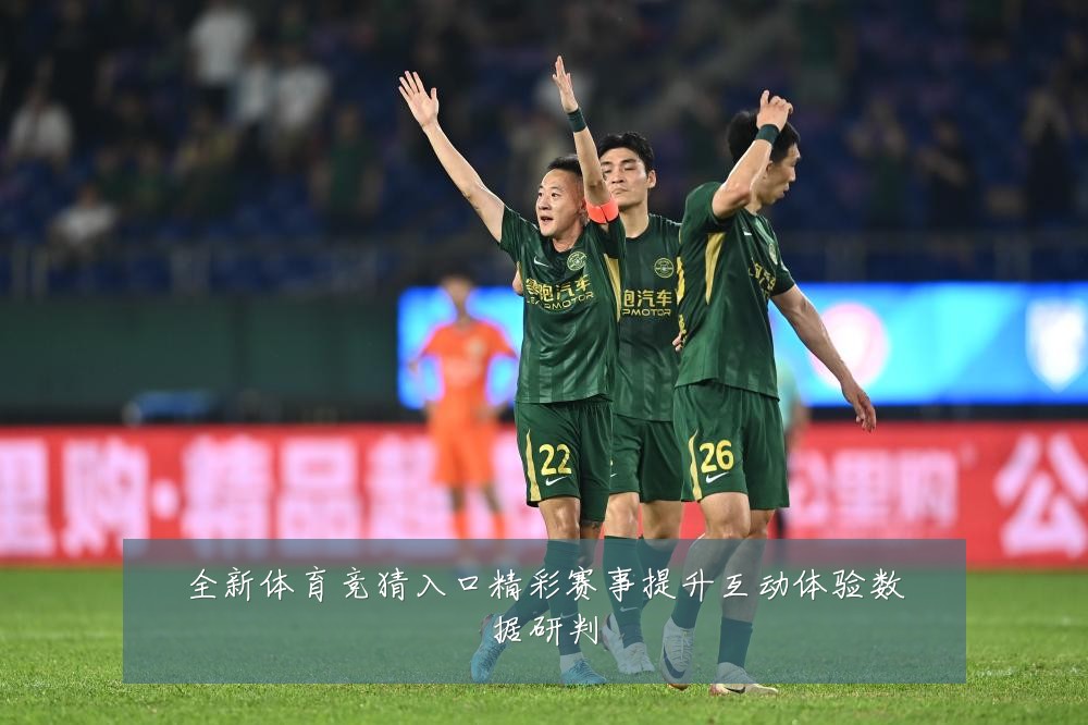 全新体育竞猜入口精彩赛事提升互动体验数据研判