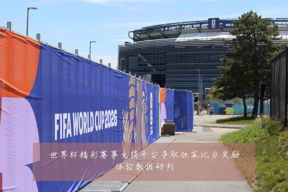 世界杯精彩赛事竞猜平台争取独家比分奖励体验数据研判