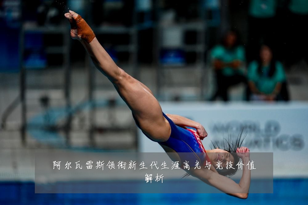 阿尔瓦雷斯领衔新生代生涯高光与竞技价值解析